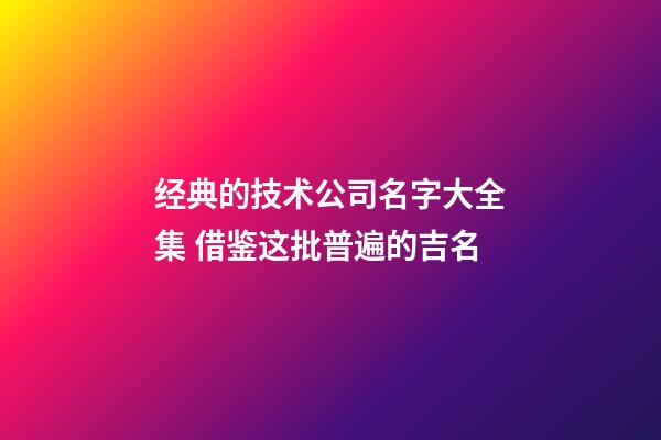 经典的技术公司名字大全集 借鉴这批普遍的吉名-第1张-公司起名-玄机派